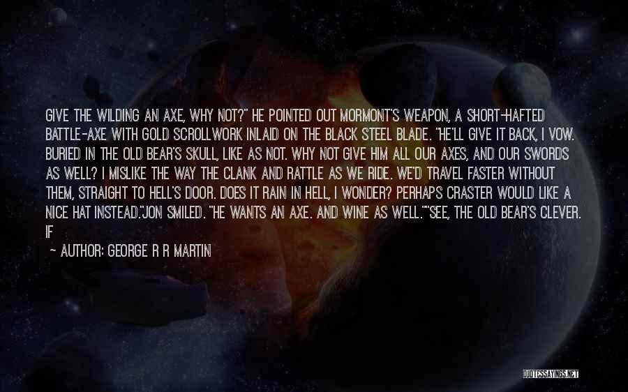 George R R Martin Quotes: Give The Wilding An Axe, Why Not? He Pointed Out Mormont's Weapon, A Short-hafted Battle-axe With Gold Scrollwork Inlaid On