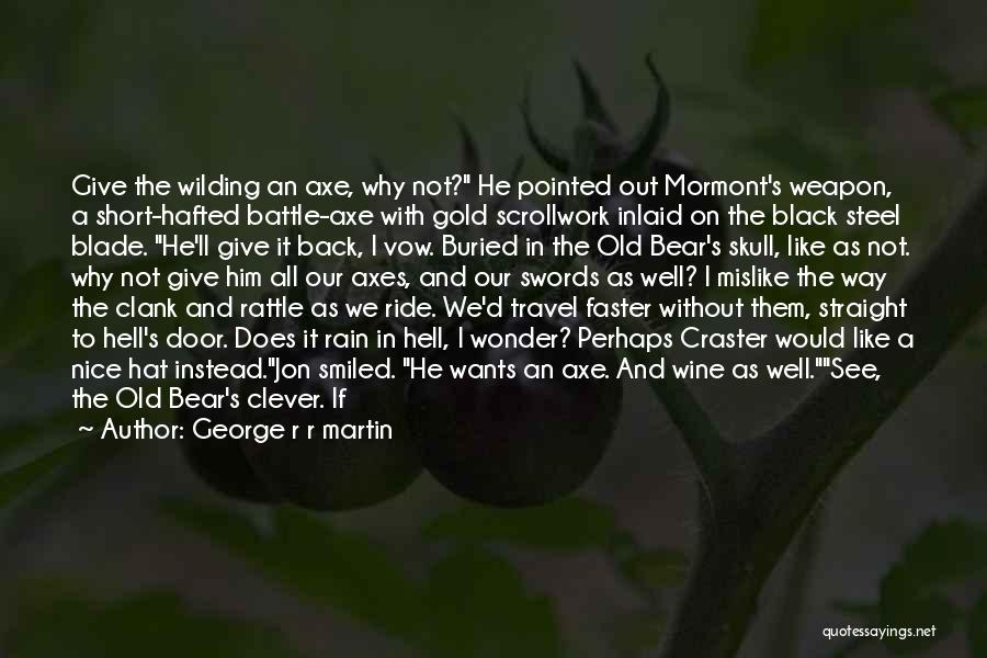 George R R Martin Quotes: Give The Wilding An Axe, Why Not? He Pointed Out Mormont's Weapon, A Short-hafted Battle-axe With Gold Scrollwork Inlaid On