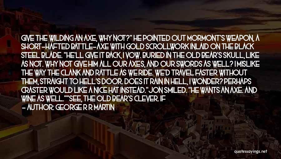 George R R Martin Quotes: Give The Wilding An Axe, Why Not? He Pointed Out Mormont's Weapon, A Short-hafted Battle-axe With Gold Scrollwork Inlaid On