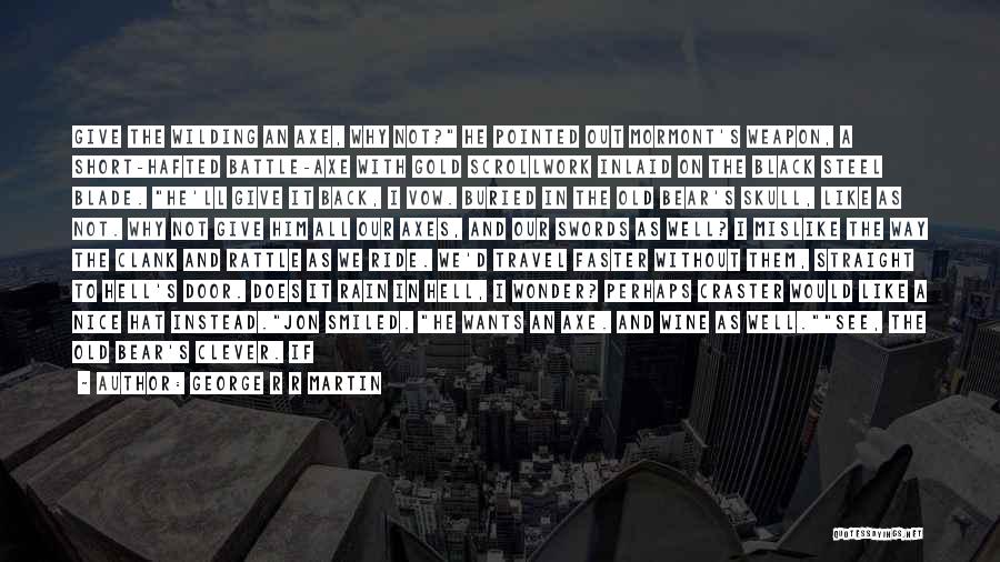 George R R Martin Quotes: Give The Wilding An Axe, Why Not? He Pointed Out Mormont's Weapon, A Short-hafted Battle-axe With Gold Scrollwork Inlaid On