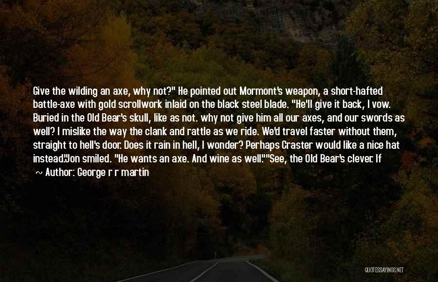 George R R Martin Quotes: Give The Wilding An Axe, Why Not? He Pointed Out Mormont's Weapon, A Short-hafted Battle-axe With Gold Scrollwork Inlaid On