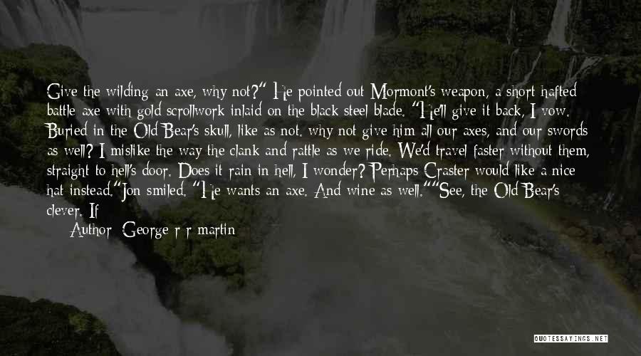 George R R Martin Quotes: Give The Wilding An Axe, Why Not? He Pointed Out Mormont's Weapon, A Short-hafted Battle-axe With Gold Scrollwork Inlaid On