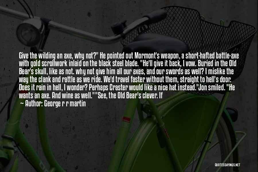 George R R Martin Quotes: Give The Wilding An Axe, Why Not? He Pointed Out Mormont's Weapon, A Short-hafted Battle-axe With Gold Scrollwork Inlaid On