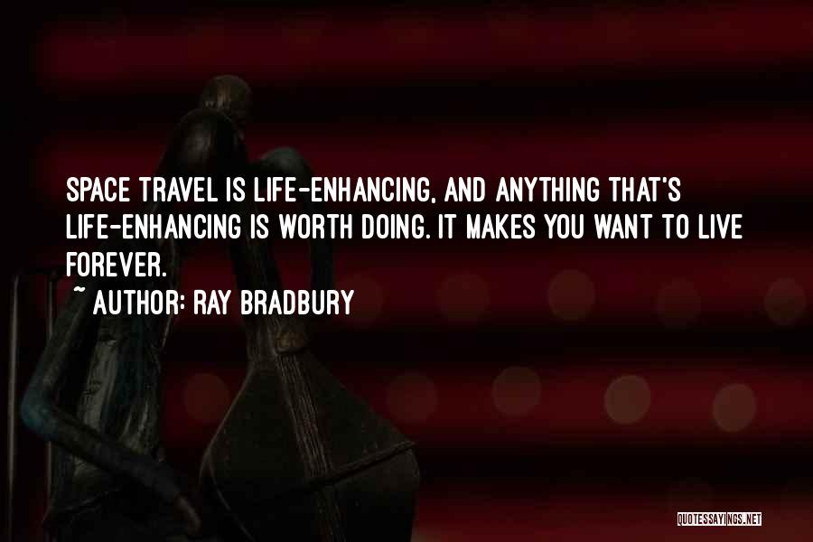 Ray Bradbury Quotes: Space Travel Is Life-enhancing, And Anything That's Life-enhancing Is Worth Doing. It Makes You Want To Live Forever.