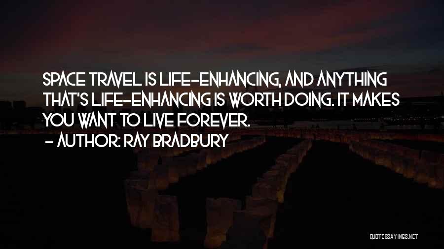 Ray Bradbury Quotes: Space Travel Is Life-enhancing, And Anything That's Life-enhancing Is Worth Doing. It Makes You Want To Live Forever.