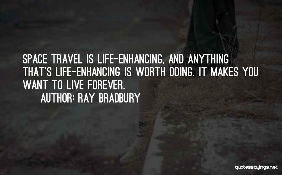 Ray Bradbury Quotes: Space Travel Is Life-enhancing, And Anything That's Life-enhancing Is Worth Doing. It Makes You Want To Live Forever.