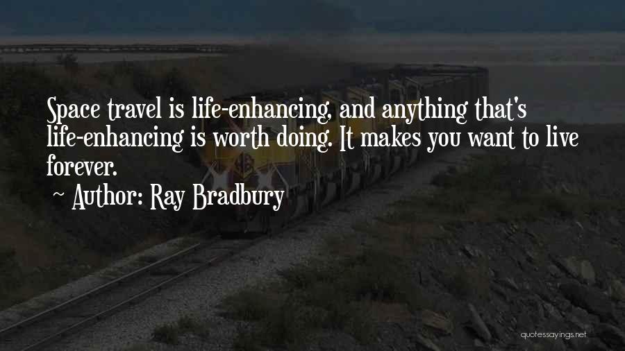 Ray Bradbury Quotes: Space Travel Is Life-enhancing, And Anything That's Life-enhancing Is Worth Doing. It Makes You Want To Live Forever.