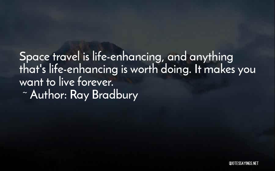 Ray Bradbury Quotes: Space Travel Is Life-enhancing, And Anything That's Life-enhancing Is Worth Doing. It Makes You Want To Live Forever.