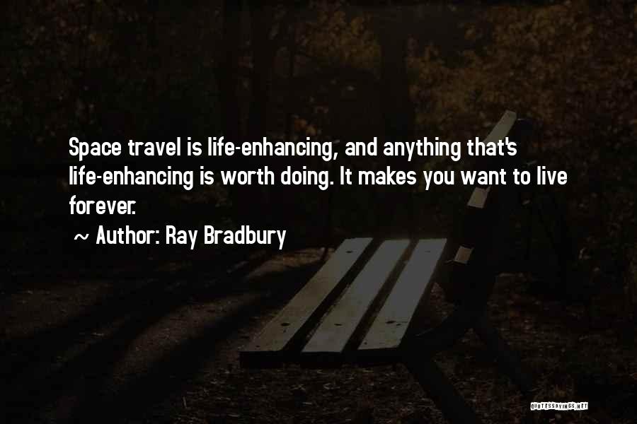 Ray Bradbury Quotes: Space Travel Is Life-enhancing, And Anything That's Life-enhancing Is Worth Doing. It Makes You Want To Live Forever.