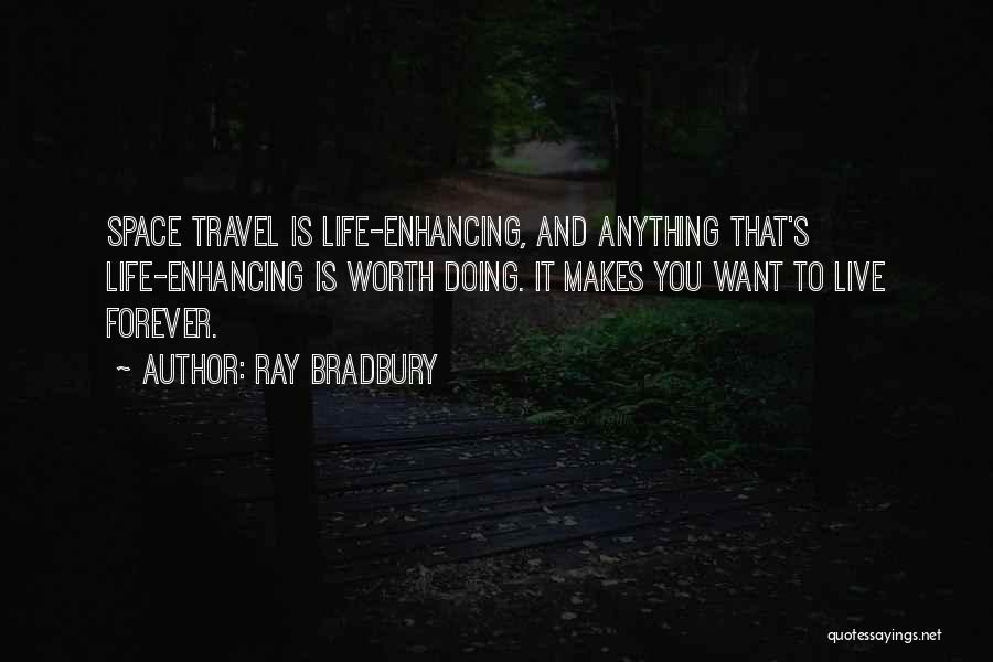 Ray Bradbury Quotes: Space Travel Is Life-enhancing, And Anything That's Life-enhancing Is Worth Doing. It Makes You Want To Live Forever.