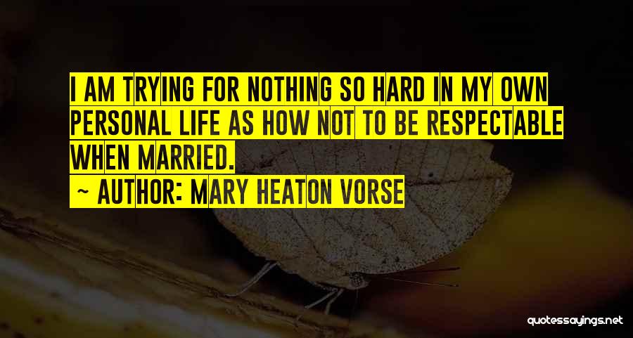 Mary Heaton Vorse Quotes: I Am Trying For Nothing So Hard In My Own Personal Life As How Not To Be Respectable When Married.