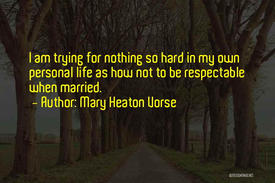 Mary Heaton Vorse Quotes: I Am Trying For Nothing So Hard In My Own Personal Life As How Not To Be Respectable When Married.