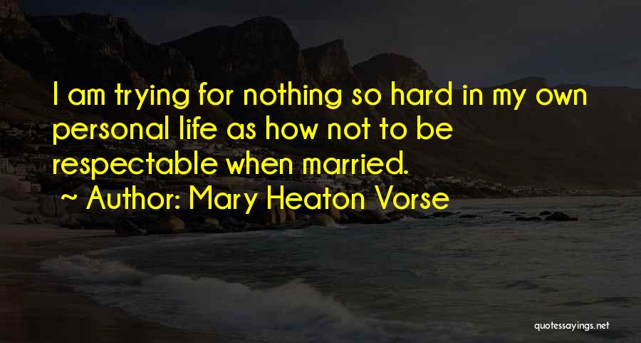 Mary Heaton Vorse Quotes: I Am Trying For Nothing So Hard In My Own Personal Life As How Not To Be Respectable When Married.