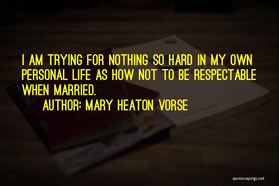 Mary Heaton Vorse Quotes: I Am Trying For Nothing So Hard In My Own Personal Life As How Not To Be Respectable When Married.