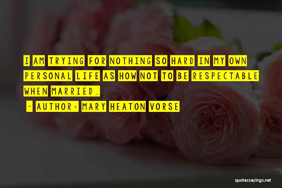 Mary Heaton Vorse Quotes: I Am Trying For Nothing So Hard In My Own Personal Life As How Not To Be Respectable When Married.