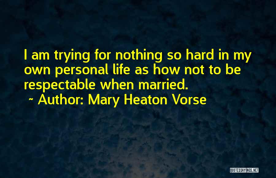 Mary Heaton Vorse Quotes: I Am Trying For Nothing So Hard In My Own Personal Life As How Not To Be Respectable When Married.