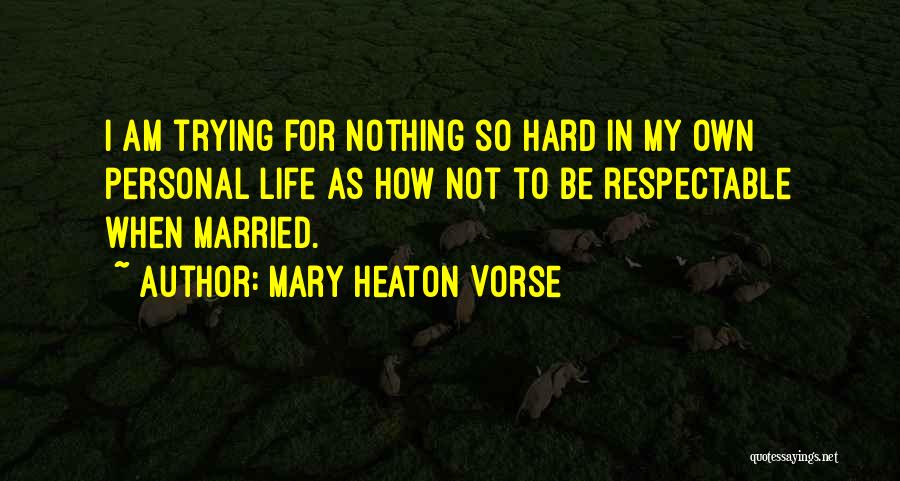 Mary Heaton Vorse Quotes: I Am Trying For Nothing So Hard In My Own Personal Life As How Not To Be Respectable When Married.