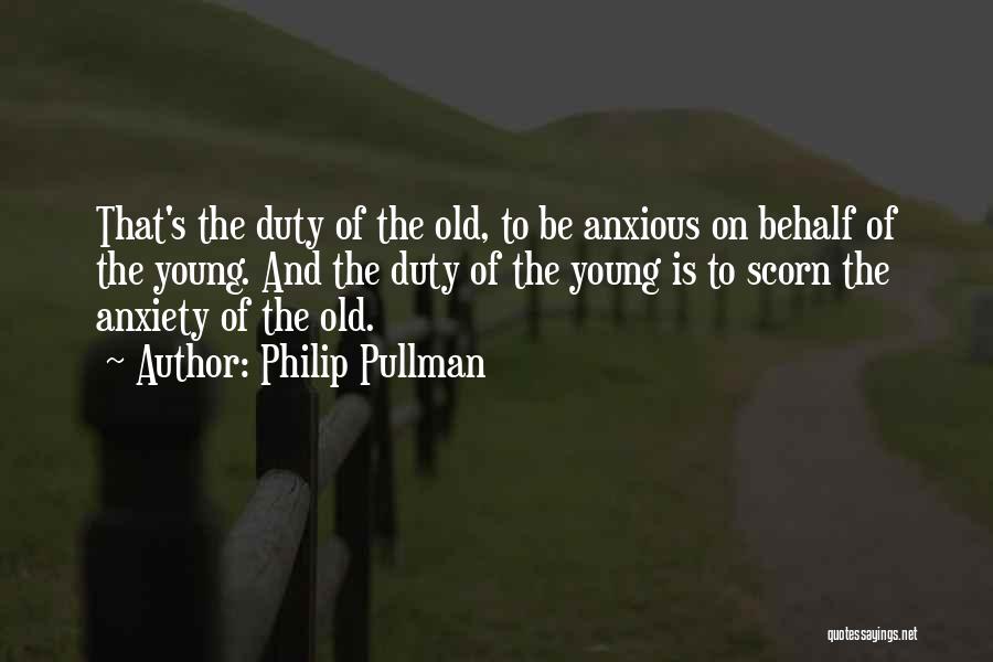 Philip Pullman Quotes: That's The Duty Of The Old, To Be Anxious On Behalf Of The Young. And The Duty Of The Young