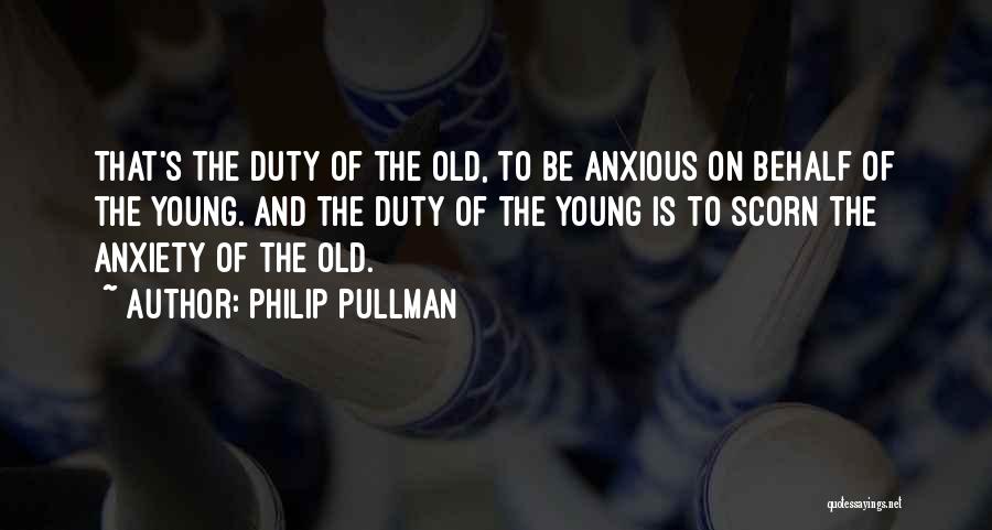 Philip Pullman Quotes: That's The Duty Of The Old, To Be Anxious On Behalf Of The Young. And The Duty Of The Young