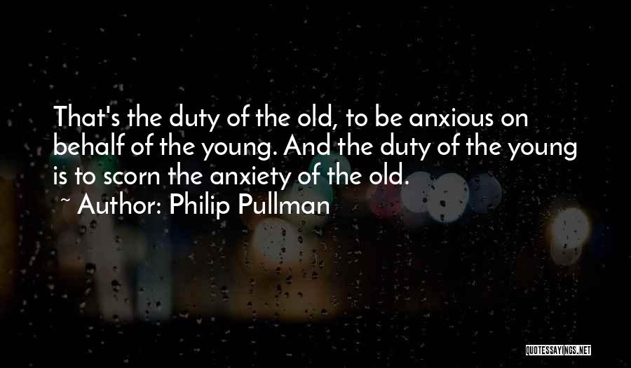 Philip Pullman Quotes: That's The Duty Of The Old, To Be Anxious On Behalf Of The Young. And The Duty Of The Young