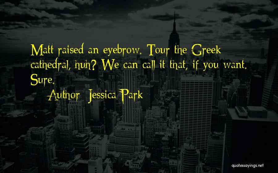 Jessica Park Quotes: Matt Raised An Eyebrow. Tour The Greek Cathedral, Huh? We Can Call It That, If You Want. Sure.