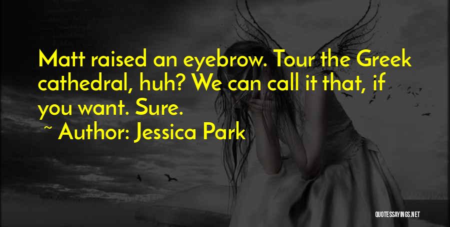 Jessica Park Quotes: Matt Raised An Eyebrow. Tour The Greek Cathedral, Huh? We Can Call It That, If You Want. Sure.