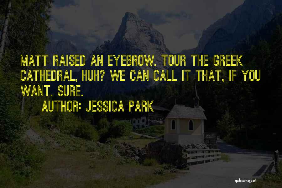 Jessica Park Quotes: Matt Raised An Eyebrow. Tour The Greek Cathedral, Huh? We Can Call It That, If You Want. Sure.