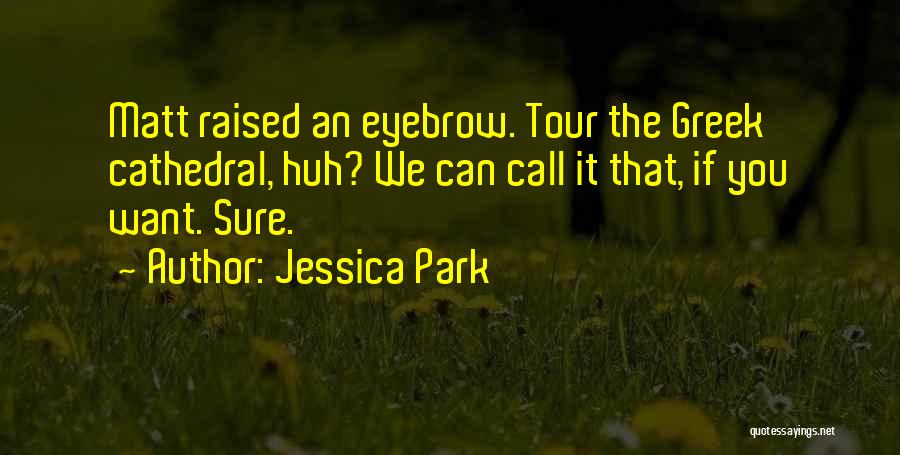 Jessica Park Quotes: Matt Raised An Eyebrow. Tour The Greek Cathedral, Huh? We Can Call It That, If You Want. Sure.