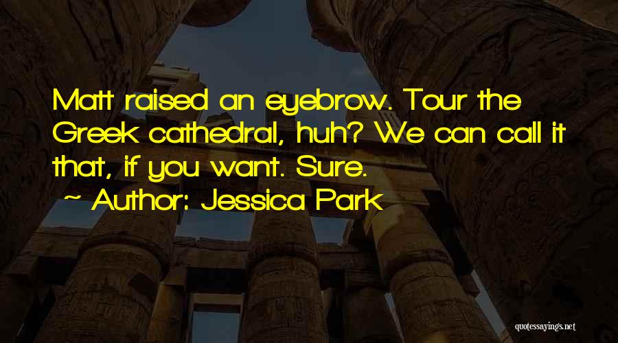 Jessica Park Quotes: Matt Raised An Eyebrow. Tour The Greek Cathedral, Huh? We Can Call It That, If You Want. Sure.