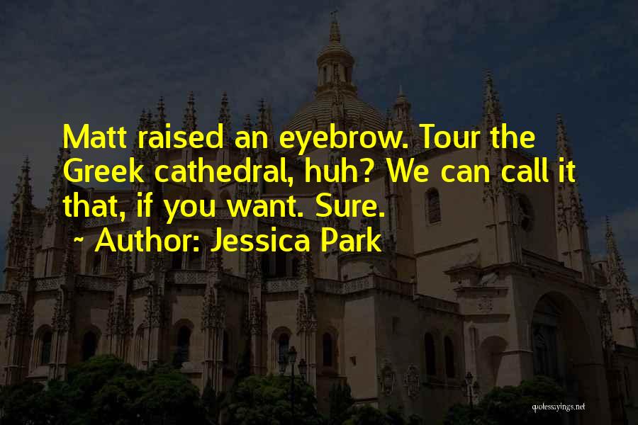 Jessica Park Quotes: Matt Raised An Eyebrow. Tour The Greek Cathedral, Huh? We Can Call It That, If You Want. Sure.