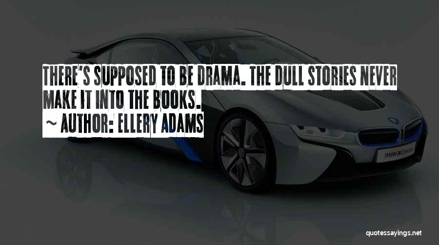 Ellery Adams Quotes: There's Supposed To Be Drama. The Dull Stories Never Make It Into The Books.