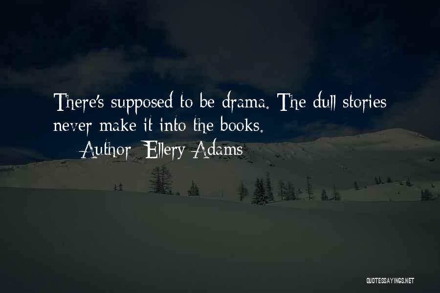 Ellery Adams Quotes: There's Supposed To Be Drama. The Dull Stories Never Make It Into The Books.