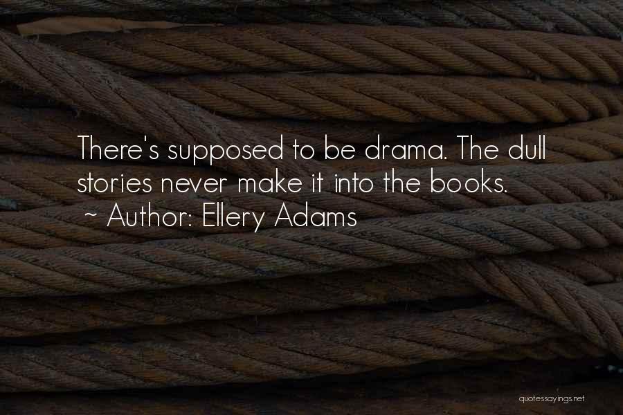 Ellery Adams Quotes: There's Supposed To Be Drama. The Dull Stories Never Make It Into The Books.