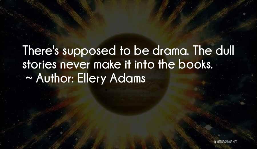 Ellery Adams Quotes: There's Supposed To Be Drama. The Dull Stories Never Make It Into The Books.