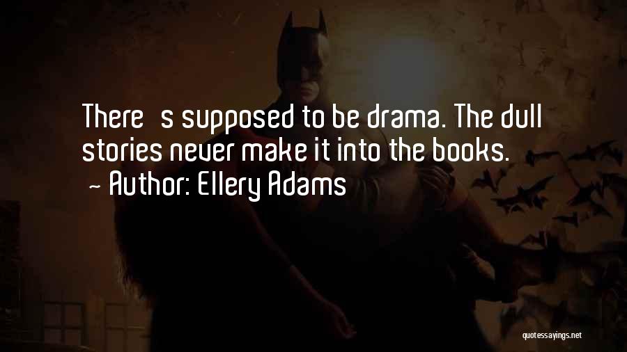 Ellery Adams Quotes: There's Supposed To Be Drama. The Dull Stories Never Make It Into The Books.