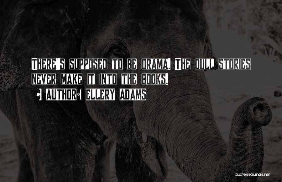 Ellery Adams Quotes: There's Supposed To Be Drama. The Dull Stories Never Make It Into The Books.