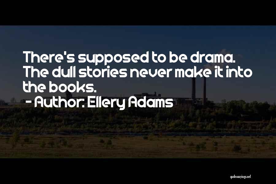 Ellery Adams Quotes: There's Supposed To Be Drama. The Dull Stories Never Make It Into The Books.