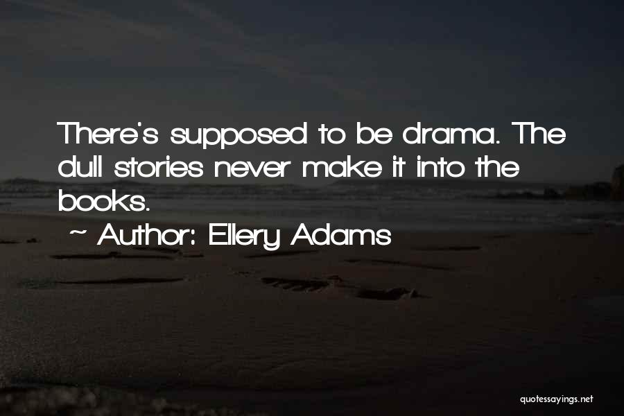 Ellery Adams Quotes: There's Supposed To Be Drama. The Dull Stories Never Make It Into The Books.