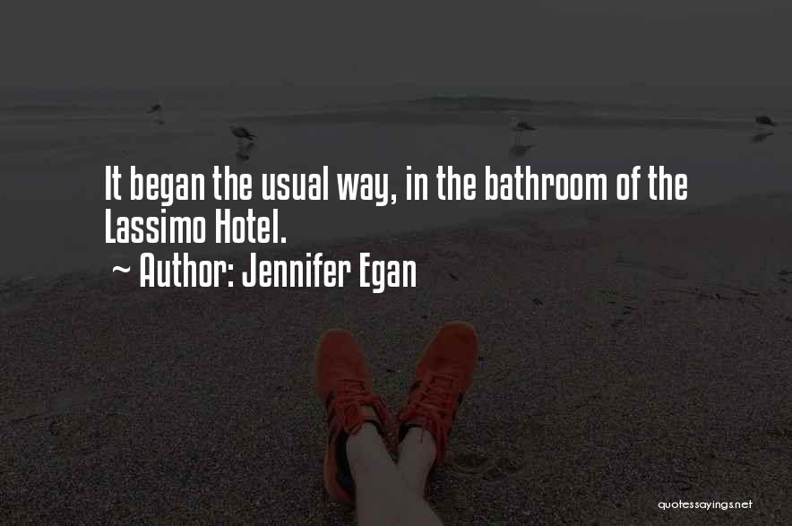 Jennifer Egan Quotes: It Began The Usual Way, In The Bathroom Of The Lassimo Hotel.