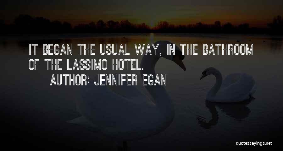 Jennifer Egan Quotes: It Began The Usual Way, In The Bathroom Of The Lassimo Hotel.