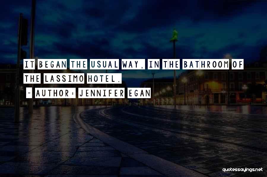 Jennifer Egan Quotes: It Began The Usual Way, In The Bathroom Of The Lassimo Hotel.