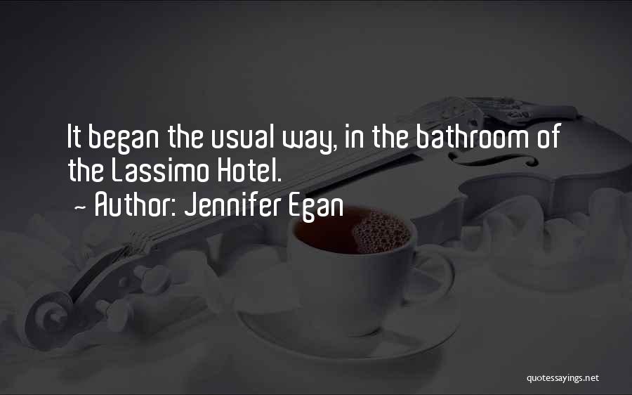 Jennifer Egan Quotes: It Began The Usual Way, In The Bathroom Of The Lassimo Hotel.