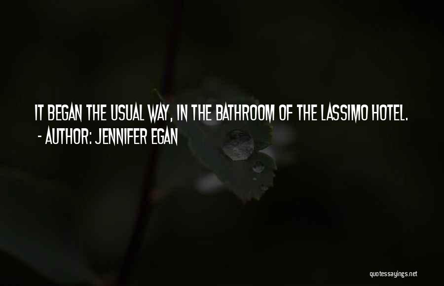 Jennifer Egan Quotes: It Began The Usual Way, In The Bathroom Of The Lassimo Hotel.