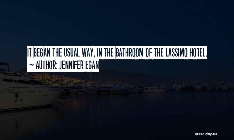 Jennifer Egan Quotes: It Began The Usual Way, In The Bathroom Of The Lassimo Hotel.