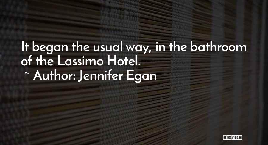 Jennifer Egan Quotes: It Began The Usual Way, In The Bathroom Of The Lassimo Hotel.