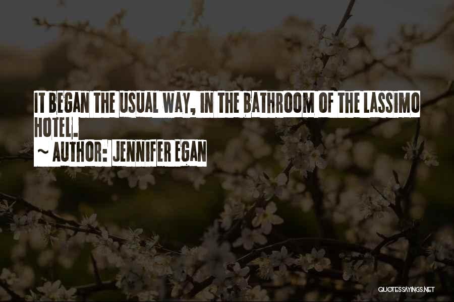 Jennifer Egan Quotes: It Began The Usual Way, In The Bathroom Of The Lassimo Hotel.