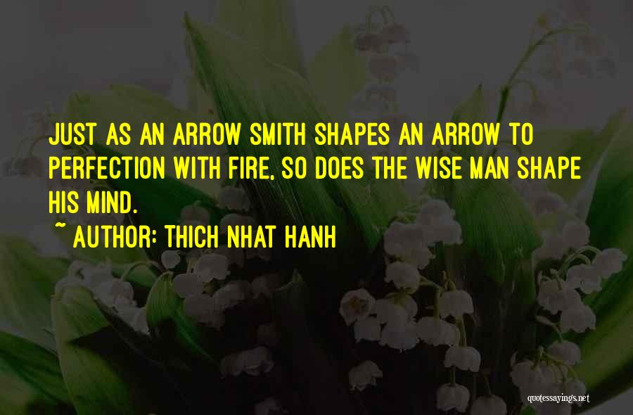 Thich Nhat Hanh Quotes: Just As An Arrow Smith Shapes An Arrow To Perfection With Fire, So Does The Wise Man Shape His Mind.