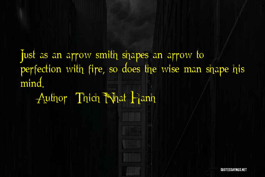 Thich Nhat Hanh Quotes: Just As An Arrow Smith Shapes An Arrow To Perfection With Fire, So Does The Wise Man Shape His Mind.