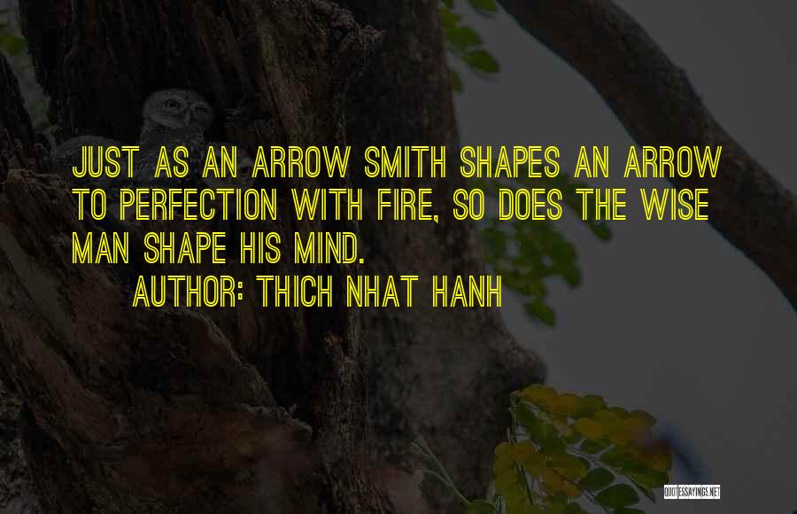 Thich Nhat Hanh Quotes: Just As An Arrow Smith Shapes An Arrow To Perfection With Fire, So Does The Wise Man Shape His Mind.