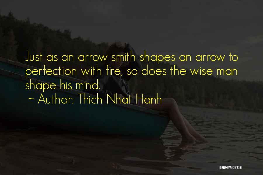 Thich Nhat Hanh Quotes: Just As An Arrow Smith Shapes An Arrow To Perfection With Fire, So Does The Wise Man Shape His Mind.
